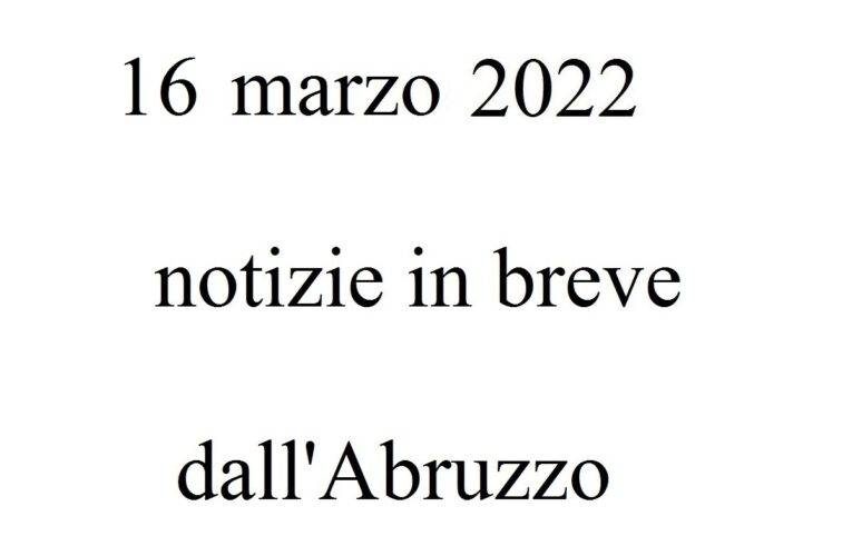 16 marzo 2022 notizie in breve dall’Abruzzo